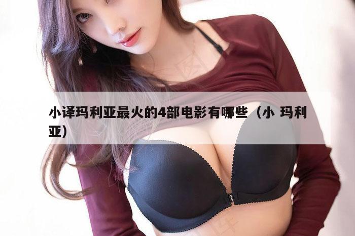 小译玛利亚最火的4部电影有哪些（小 玛利亚）